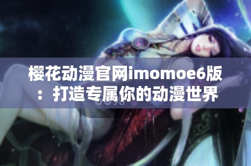 樱花动漫官网imomoe6版：打造专属你的动漫世界