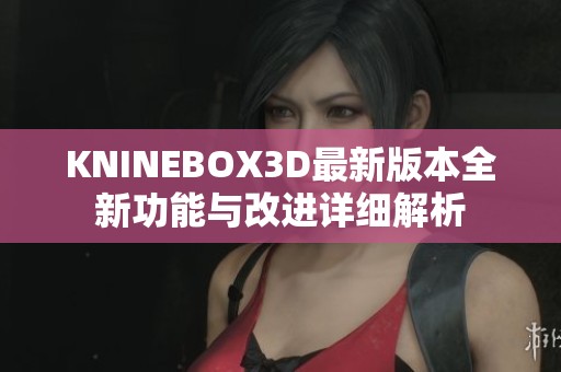 KNINEBOX3D最新版本全新功能与改进详细解析