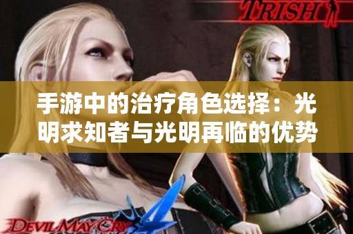 手游中的治疗角色选择：光明求知者与光明再临的优势对比分析