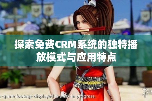 探索免费CRM系统的独特播放模式与应用特点
