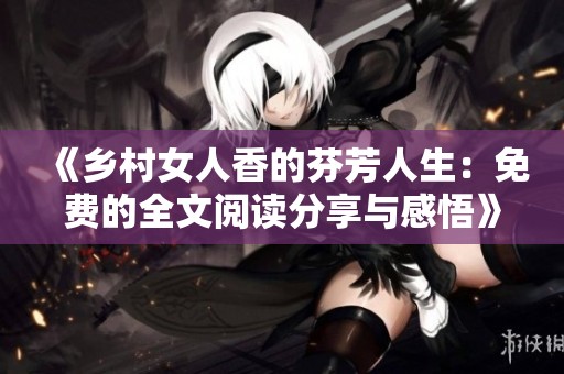 《乡村女人香的芬芳人生：免费的全文阅读分享与感悟》
