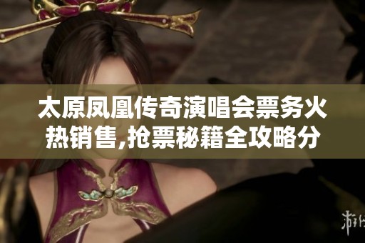 太原凤凰传奇演唱会票务火热销售,抢票秘籍全攻略分享