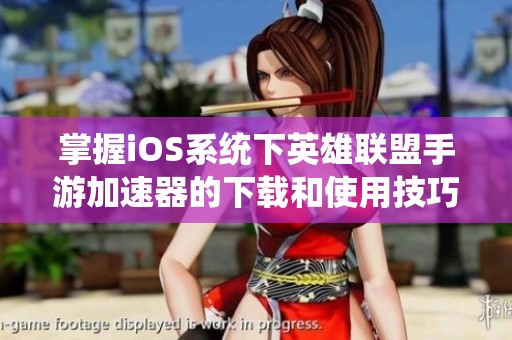 掌握iOS系统下英雄联盟手游加速器的下载和使用技巧