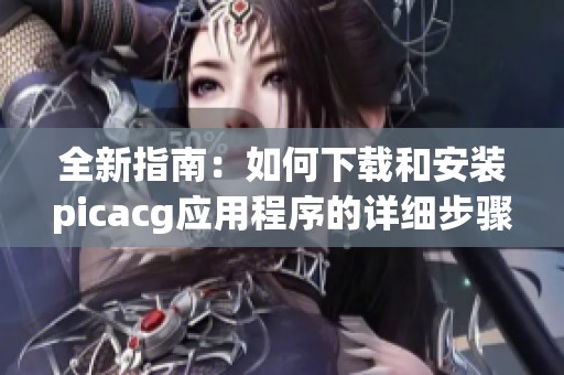 全新指南：如何下载和安装picacg应用程序的详细步骤