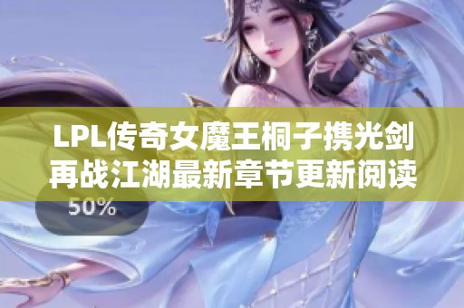 LPL传奇女魔王桐子携光剑再战江湖最新章节更新阅读指南