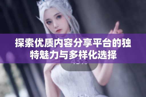 探索优质内容分享平台的独特魅力与多样化选择