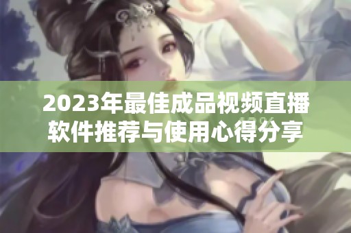 2023年最佳成品视频直播软件推荐与使用心得分享