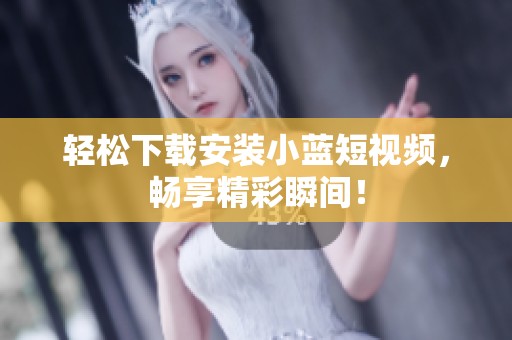 轻松下载安装小蓝短视频，畅享精彩瞬间！