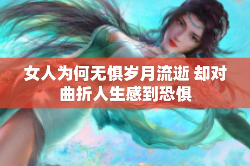 女人为何无惧岁月流逝 却对曲折人生感到恐惧