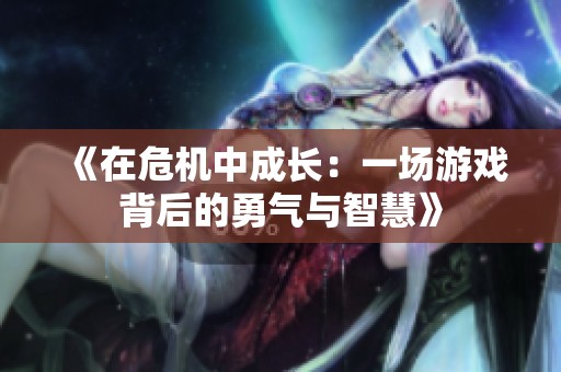 《在危机中成长：一场游戏背后的勇气与智慧》