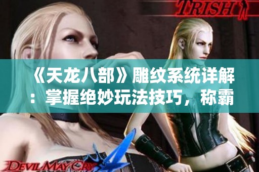 《天龙八部》雕纹系统详解：掌握绝妙玩法技巧，称霸江湖无敌手