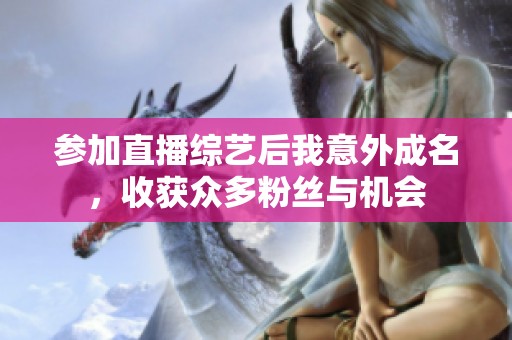 参加直播综艺后我意外成名，收获众多粉丝与机会