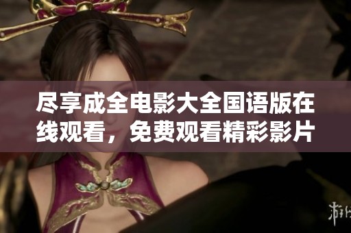 尽享成全电影大全国语版在线观看，免费观看精彩影片的乐趣