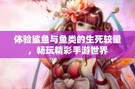 体验鲨鱼与鱼类的生死较量，畅玩精彩手游世界