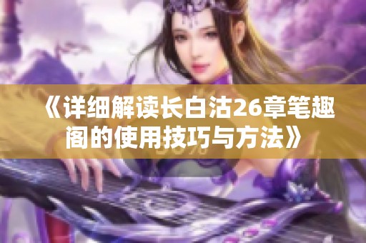 《详细解读长白沽26章笔趣阁的使用技巧与方法》