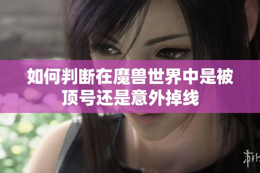 如何判断在魔兽世界中是被顶号还是意外掉线