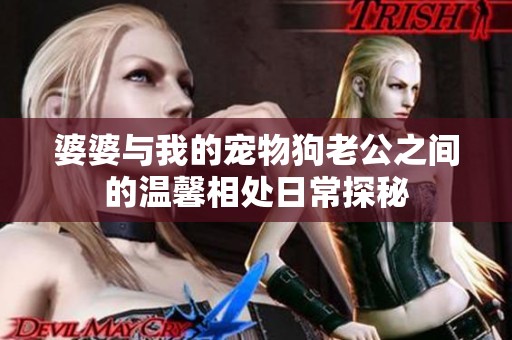 婆婆与我的宠物狗老公之间的温馨相处日常探秘