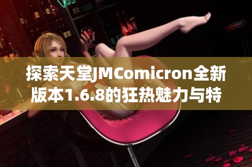 探索天堂JMComicron全新版本1.6.8的狂热魅力与特色功能