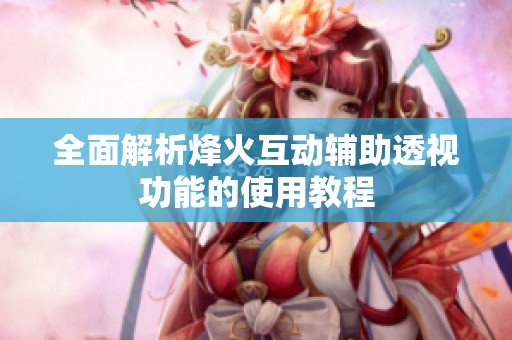 全面解析烽火互动辅助透视功能的使用教程