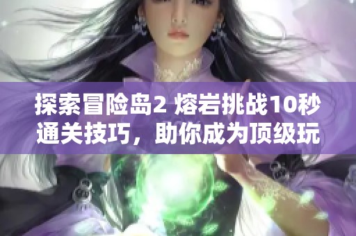 探索冒险岛2 熔岩挑战10秒通关技巧，助你成为顶级玩家的秘诀