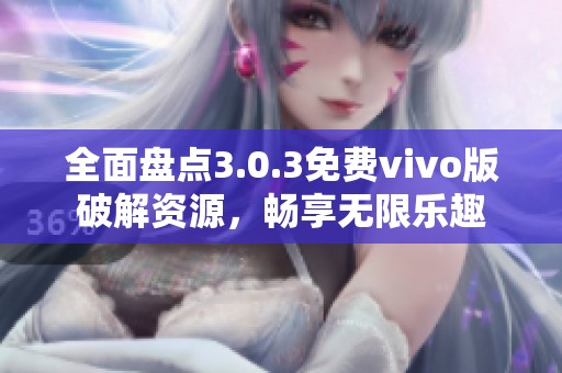 全面盘点3.0.3免费vivo版破解资源，畅享无限乐趣
