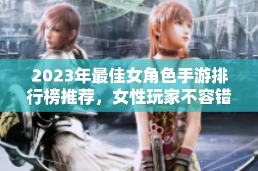 2023年最佳女角色手游排行榜推荐，女性玩家不容错过的游戏合集