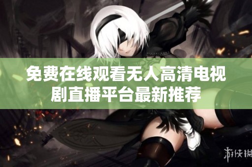 免费在线观看无人高清电视剧直播平台最新推荐
