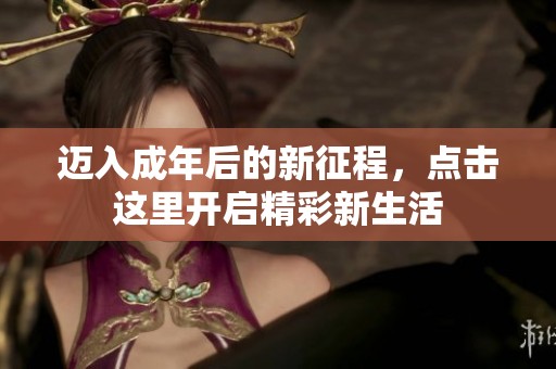 迈入成年后的新征程，点击这里开启精彩新生活