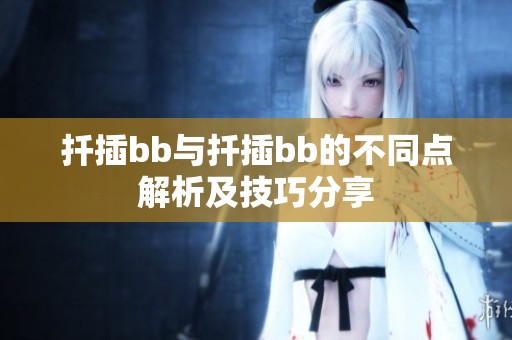 扦插bb与扦插bb的不同点解析及技巧分享