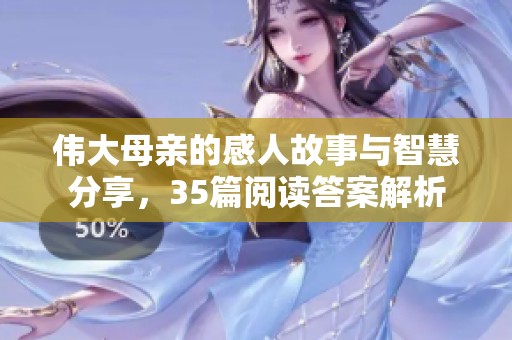 伟大母亲的感人故事与智慧分享，35篇阅读答案解析