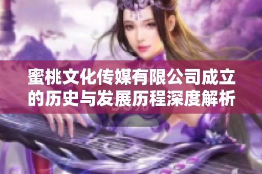 蜜桃文化传媒有限公司成立的历史与发展历程深度解析