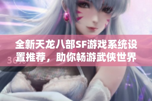 全新天龙八部SF游戏系统设置推荐，助你畅游武侠世界