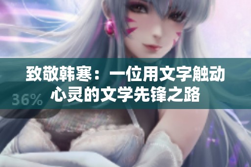 致敬韩寒：一位用文字触动心灵的文学先锋之路
