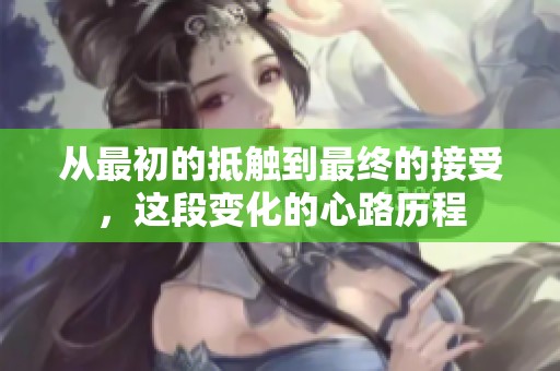 从最初的抵触到最终的接受，这段变化的心路历程