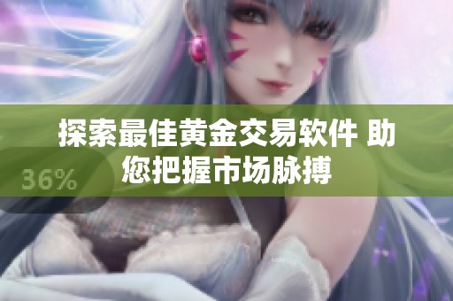 探索最佳黄金交易软件 助您把握市场脉搏