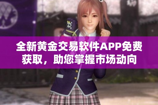 全新黄金交易软件APP免费获取，助您掌握市场动向