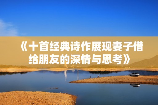 《十首经典诗作展现妻子借给朋友的深情与思考》