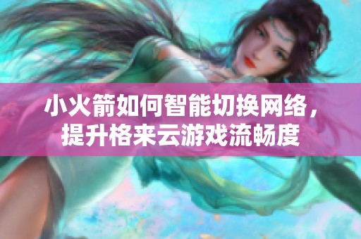 小火箭如何智能切换网络，提升格来云游戏流畅度