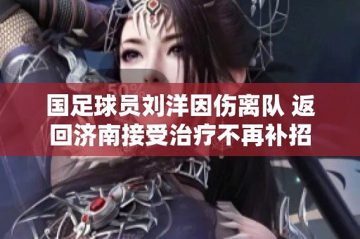 国足球员刘洋因伤离队 返回济南接受治疗不再补招