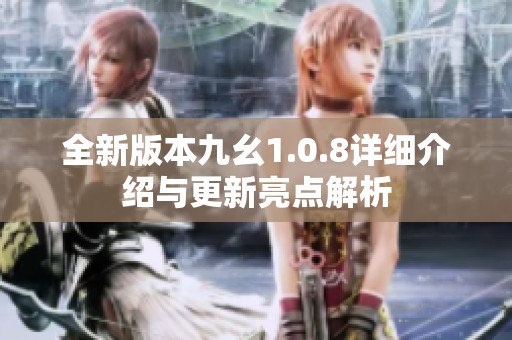 全新版本九幺1.0.8详细介绍与更新亮点解析