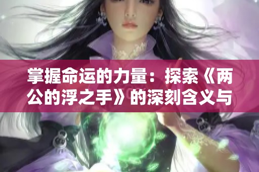 掌握命运的力量：探索《两公的浮之手》的深刻含义与影响