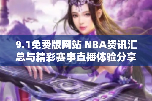 9.1免费版网站 NBA资讯汇总与精彩赛事直播体验分享