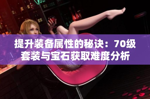 提升装备属性的秘诀：70级套装与宝石获取难度分析