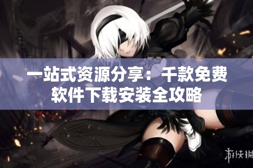 一站式资源分享：千款免费软件下载安装全攻略