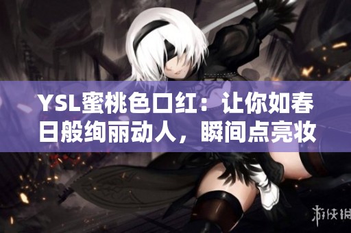 YSL蜜桃色口红：让你如春日般绚丽动人，瞬间点亮妆容