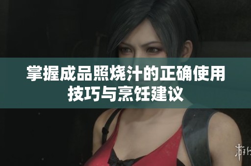 掌握成品照烧汁的正确使用技巧与烹饪建议