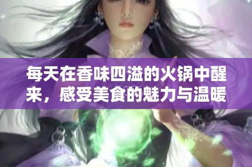 每天在香味四溢的火锅中醒来，感受美食的魅力与温暖