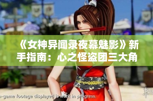 《女神异闻录夜幕魅影》新手指南：心之怪盗团三大角色选择与策略分析