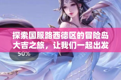 探索国服路西德区的冒险岛大吉之旅，让我们一起出发吧！
