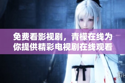 免费看影视剧，青檬在线为你提供精彩电视剧在线观看服务